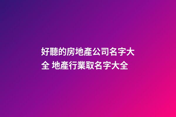 好聽的房地產公司名字大全 地產行業取名字大全-第1張-公司起名-玄機派